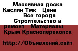 Массивная доска Каслин Тмк › Цена ­ 2 000 - Все города Строительство и ремонт » Материалы   . Крым,Красноперекопск